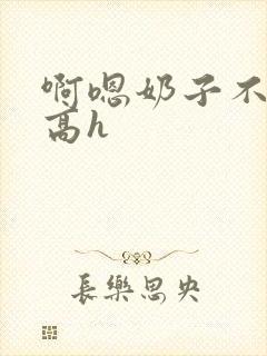 啊嗯奶子不要嗯高h封面