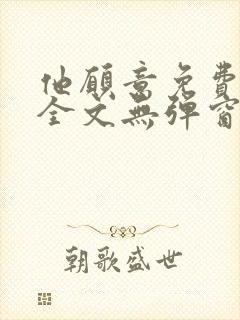 他愿意免费阅读全文无弹窗