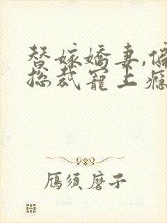 替嫁娇妻,偏执总裁宠上瘾全文免费