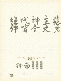 绝代神主苏莫无弹窗全文免费阅读封面