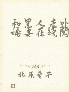 和黑人老外交换娇妻在线阅读