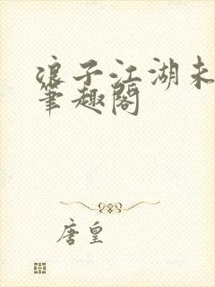浪子江湖未删节笔趣阁