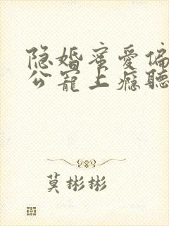 隐婚蜜爱偏执老公宠上瘾听小说