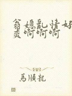 翁媳乱情好大好爽啊啊啊