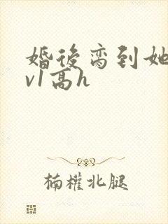 婚后脔到她哭1v1高h
