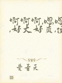 啊啊啊,嗯嗯嗯,好大好爽,使劲封面