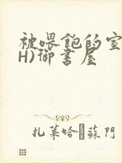 被喂饱的室友(H)御书屋封面