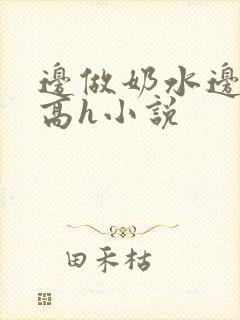 边做奶水边喷h高h小说