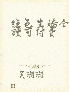 绝色生娇全文阅读可付费