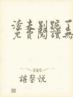 渣夫别跪了全文免费阅读无弹窗