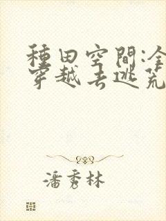 种田空间:全家穿越去逃荒下载全本txt