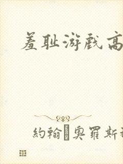羞耻游戏高h
