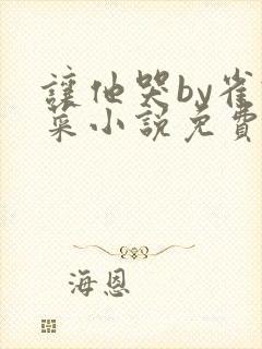 让他哭by雀食菜小说免费阅读