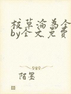 校草沦为全校精by全文免费阅读小说