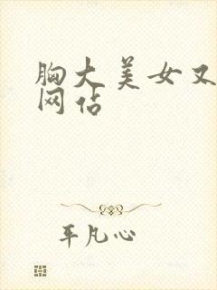 胸大美女又黄的网站