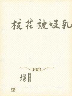 校花被吸乳视频