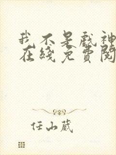 我不是戏神小说在线免费阅读