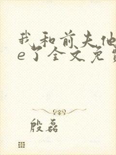 我和前夫他哥he了全文免费阅读