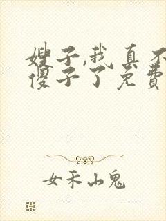 嫂子,我真不是傻子了免费阅读