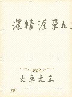 浓精灌孕h攵女
