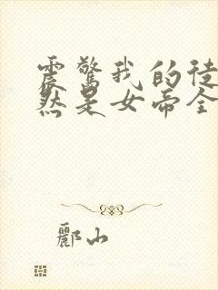 震惊我的徒弟居然是女帝全文免费