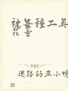 被各种工具调教花蒂封面