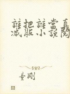 谁把谁当真无删减版小说阅读