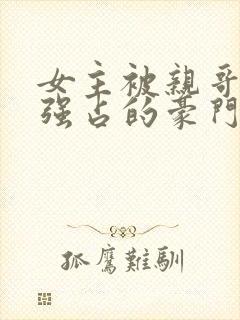 女主被亲哥囚禁强占的豪门小说推荐