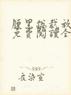 腹黑总裁放肆爱免费阅读全文