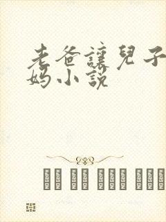 老爸让儿子操老妈小说
