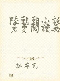 陆朝朝小说全文免费阅读无弹窗