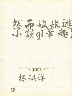 然而姐姐逃不掉小说gl笔趣阁