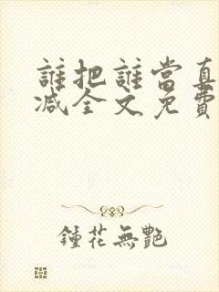 谁把谁当真无删减全文免费阅读笔趣阁