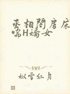 丞相闺房床榻粗喘H娇女
