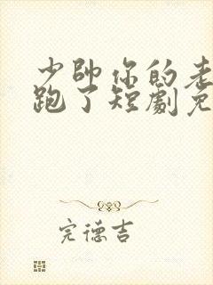 少帅你的老婆又跑了短剧免费观看