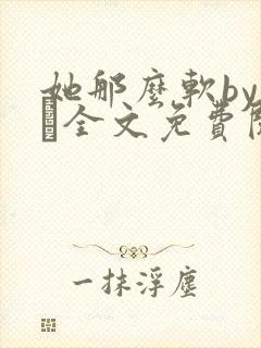 她那么软by今婳全文免费阅读