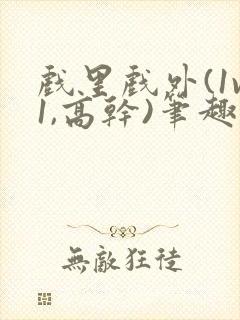 戏里戏外(1v1,高干)笔趣阁