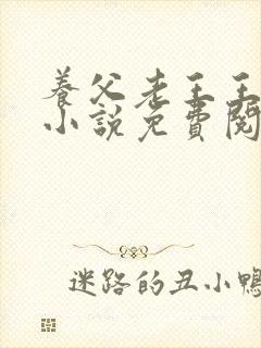养父老王王小筱小说免费阅读全文最封面