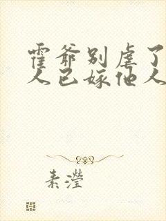 霍爷别虐了,夫人已嫁他人了