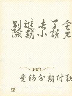 别进去了今天危险期小说免费阅读封面