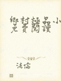 乡村极品小神医免费阅读