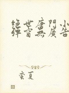 绝世唐门小说无弹窗无广告