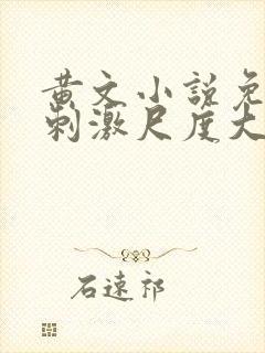 黄文小说免费肉刺激尺度大
