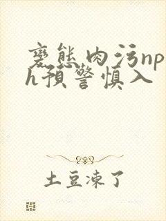 变态肉污np高h预警慎入