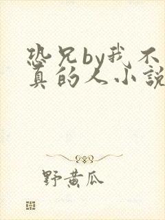 恐兄by我不是真的人小说免费阅读