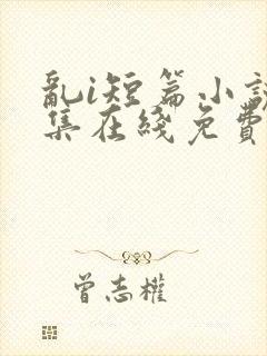 乱i短篇小说合集在线免费阅读
