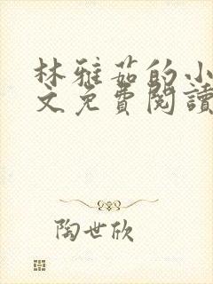 林雅茹的小说全文免费阅读无弹窗