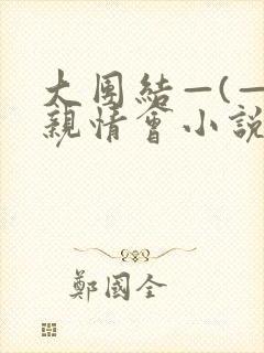 大团结—(—)亲情会小说
