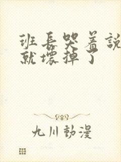 班长哭着说再c就坏掉了