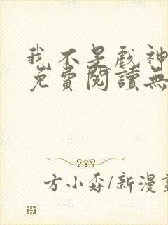 我不是戏神小说免费阅读无弹窗